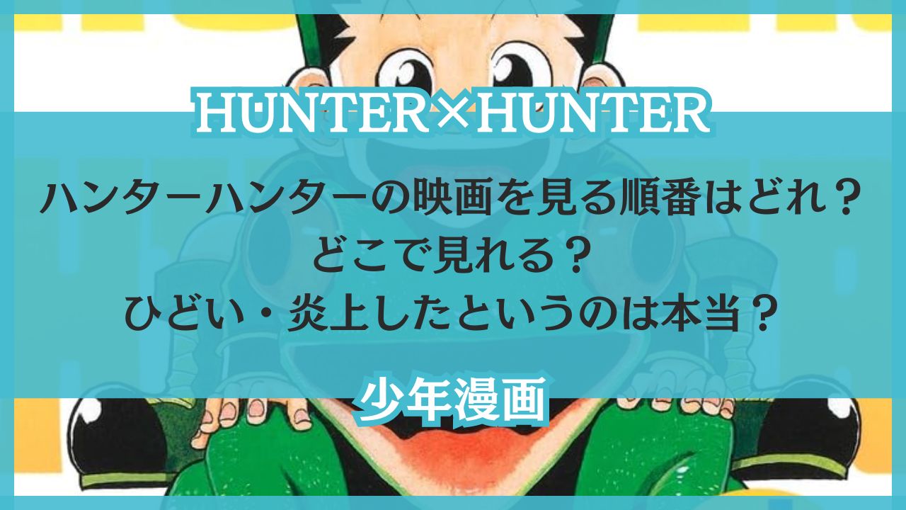 【ハンターハンター】映画を見る順番は？どこからが面白い？どこで見れるか調査！