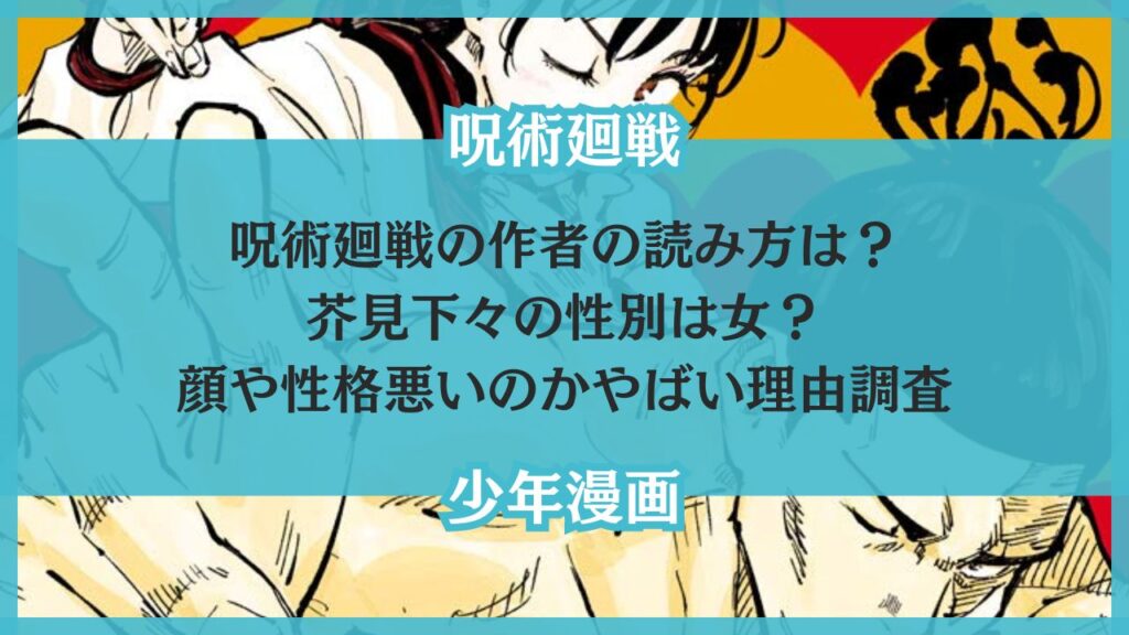 呪術廻戦の作者の読み方は？芥見下々の性別は女？顔や性格悪いのかやばい理由調査