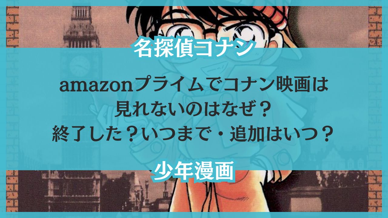 amazonプライムでコナン映画は見れないのはなぜ？終了した？いつまで・追加はいつ？